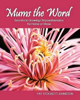 Mums the Word: Secrets to Growing Chrysanthemums for Home or Show