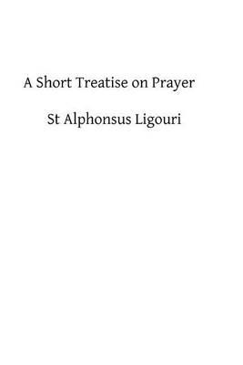 A Short Treatise on Prayer: The Great Means of Obtaining from God Eternal Salvation
