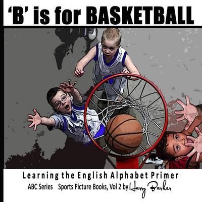 B Is for Basketball: A Fun Way to Learn Your Alphabet!