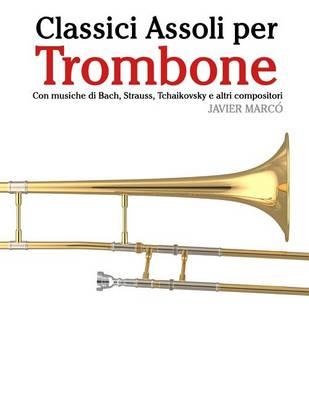Classici Assoli Per Trombone: Facile Trombone! Con Musiche Di Bach, Strauss, Tchaikovsky E Altri Compositori