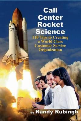 Call Center Rocket Science: 110 Tips to Creating a World Class Customer Service Organization