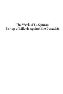 The Work of St. Optatus: Bishop of Milevis Against the Donatists