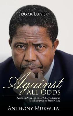 Against All Odds: Zambia's President Edgar Chagwa Lungu's Rough Journey to State House