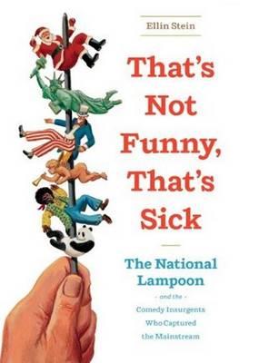 That's Not Funny, That's Sick: The National Lampoon and the Comedy Insurgents Who Captured the Mainstream