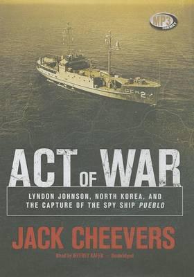 Act of War: Lyndon Johnson, North Korea, and the Capture of the Spy Ship Pueblo