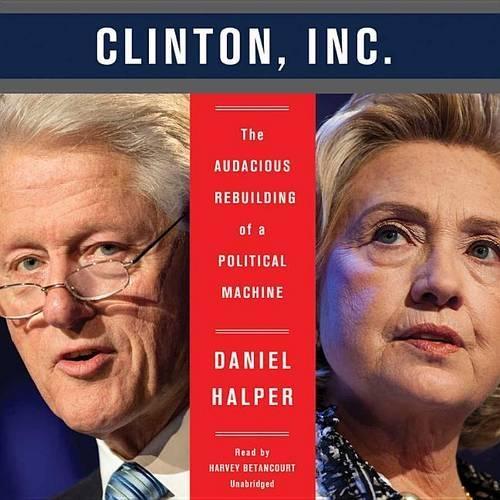 The Clinton, Inc. Lib/E: The Audacious Rebuilding of a Political Machine