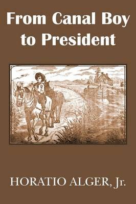 From Canal Boy to President or the Boyhood and Manhood of James A. Garfield