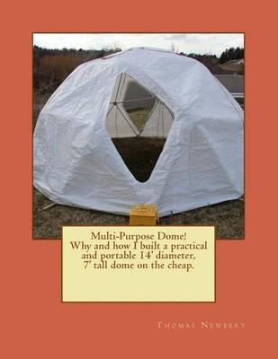 Multi-Purpose Dome!: Why and how I built a practical and portable 14' diameter, 7' tall dome on the cheap.