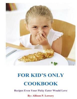For Kid's Only Cookbook: Recipes Even Your Picky Eater Would Love
