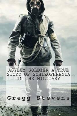 Asylum Soldier a True Story of Schizophrenia in the Military