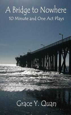 A Bridge to Nowhere: 10 Minute and One Act Plays