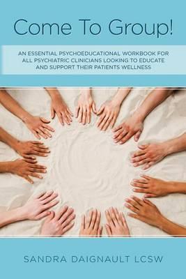 Come To Group!: An essential psychoeducational workbook for all psychiatric clinicians looking to educate and support their patients wellness