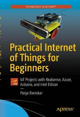 Practical Internet of Things for Beginners: IoT Projects with Realsense, Azure, Arduino, and Intel Edison