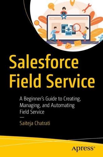 Salesforce Field Service: A Beginner’s Guide to Creating, Managing, and Automating Field Service