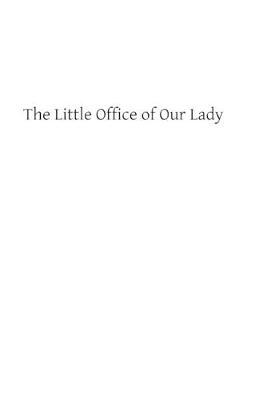 The Little Office of Our Lady: A Treatise Theoretical, Practical, And Exegetical