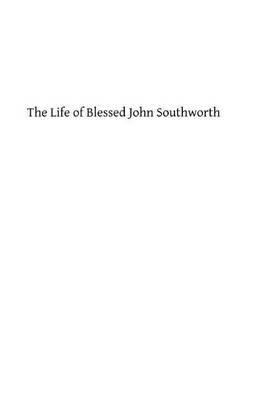 The Life of Blessed John Southworth: Priest and Martyr