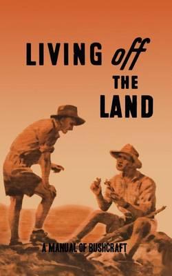 Living Off the Land: A Manual of Bushcraft compiled from articles contributed to  Salt , the Army Education Journal - 1944