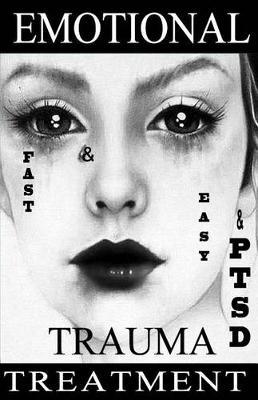 FAST & EASY Emotional TRAUMA & PTSD Treatment: A revolutionary therapy to gain emotion control and quickly get over a breakup, abuse, humiliation, grief, guilt and shame.
