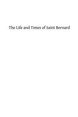 The Life and Times of Saint Bernard: Abbot of Clairvaux