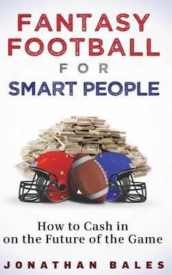 Fantasy Football for Smart People: How to Cash in on the Future of the Game
