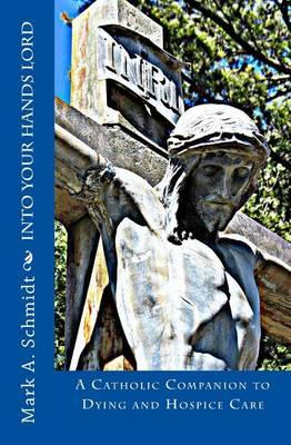 Into Your Hands Lord: A Catholic companion to dying and hospice care