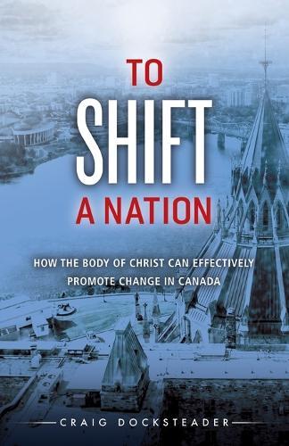 To Shift a Nation: How the Body of Christ Can Effectively Promote Change in Canada