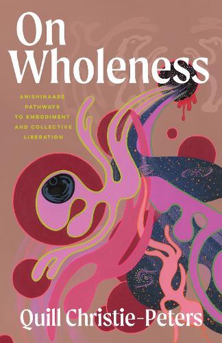 On Wholeness: Anishinaabeg Pathways to Embodiment and Liberation