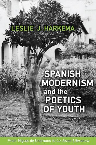 Spanish Modernism and the Poetics of Youth: From Miguel De Unamuno to 'La Joven Literatura'