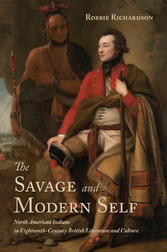 The Savage and Modern Self: North American Indians in Eighteenth-Century British Literature and Culture