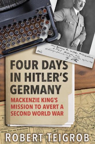 Four Days in Hitler's Germany: Mackenzie King's Mission to Avert a Second World War