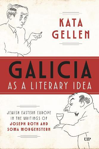 Galicia As a Literary Idea: Jewish Eastern Europe in the Writings of Joseph Roth and Soma Morgenstern