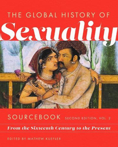 Global History of Sexuaity Sourcebook: From the Sixteenth Century to the Present, Second Edition, Volume Two