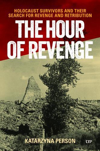 The Hour of Revenge: Holocaust Survivors and Their Search for Revenge and Retribution