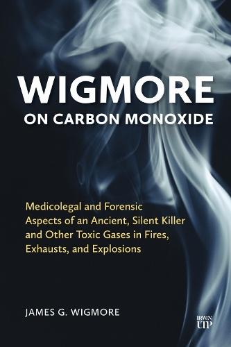 Wigmore on Carbon Monoxide: Medicolegal and Forensic Aspects of an Ancient, Silent Killer and Other Toxic Gases in Fires, Exhausts, and Explosions
