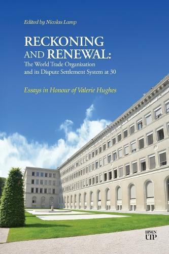 Reckoning and Renewal: the World Trade Organization and Its Dispute Settlement System at 30: Essays in Honour of Valerie Hughes