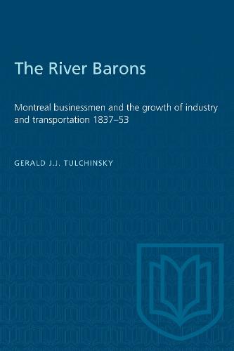 The River Barons: Montreal Businessmen and the Growth of Industry and Transportation 1837-53