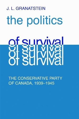 Politics of Survival: The Conservative Part of Canada, 1939-1945