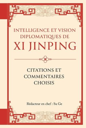 Intelligence Et Vision Diplomatiques de XI Jinping: Citations Et Commentaires Choisis