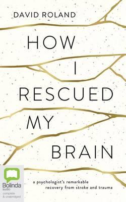 How I Rescued My Brain: A Psychologist's Remarkable Recovery from Stroke and Trauma