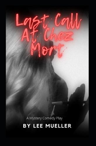 Last Call At Chez Mort: A Murder Mystery Comedy Play