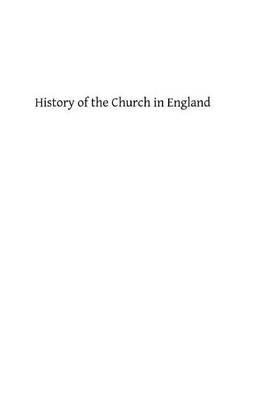 History of the Church in England: From the Beginning of the Christian Era to the Accession of Henry VIII