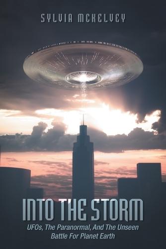 Into The Storm: UFOs, The Paranormal, And The Unseen Battle For Planet Earth