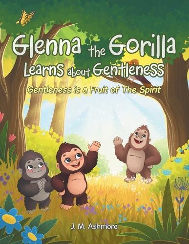 Glenna the Gorilla Learns about Gentleness: Gentleness is a Fruit of The Spirit