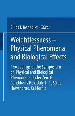 Weightlessness—Physical Phenomena and Biological Effects: Proceedings of the Symposium on Physical and Biological Phenomena Under Zero G Conditions Held July 1, 1960 at Hawthorne, California