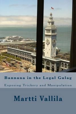 Bannana in the Legal Gulag: Exposing Trickery and Manipulation
