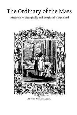 The Ordinary of the Mass: Historically, Liturgically and Exegitically Explained