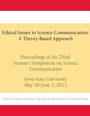 Ethical Issues in Science Communication: A Theory-Based Approach: Proceedings of the Third Summer Symposium on Science Communication, Iowa State University, May 30-June 1, 2013