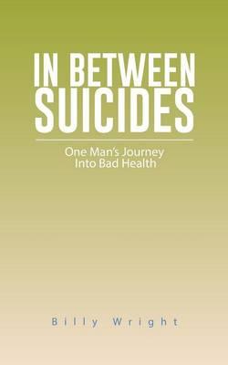 In Between Suicides: One Man's Journey Into Bad Health