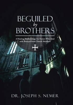 Beguiled by Brothers: A Healing Methodology for Pastors Who Deal with Betrayal from Church Members