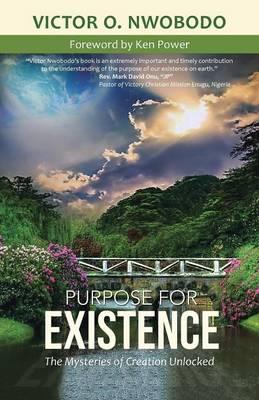 Purpose for Existence: The Mysteries of Creation Unlocked